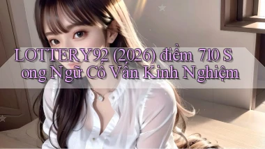 lottery92   (2026) điểm 710 song ngữ   cố vấn kinh nghiệm