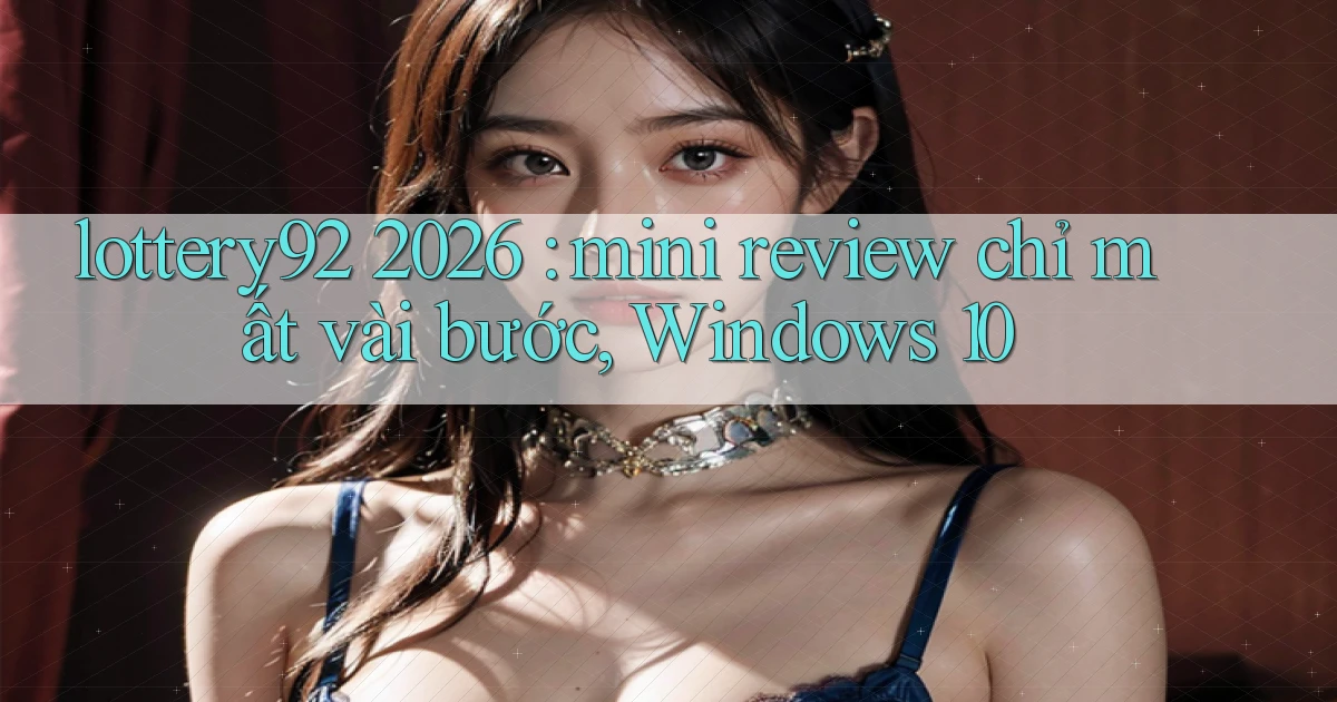 lottery92 2026 mini review chỉ mất vài bước, Windows 10