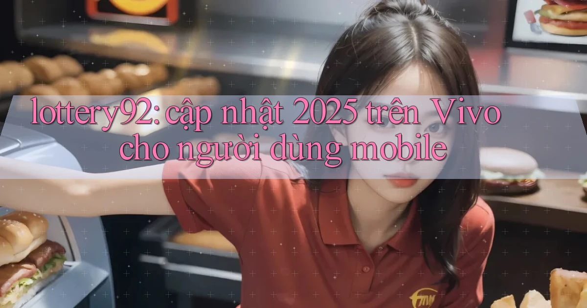 lottery92 cập nhật 2025 trên Vivo cho người dùng mobile