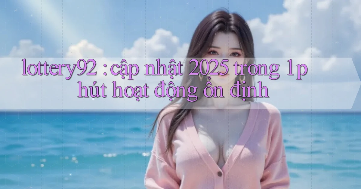 lottery92 cập nhật 2025 trong 1 phút hoạt động ổn định