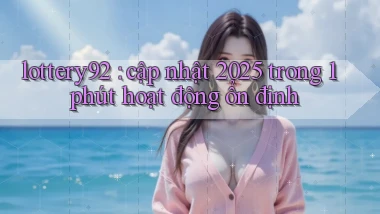 lottery92 cập nhật 2025 trong 1 phút hoạt động ổn định