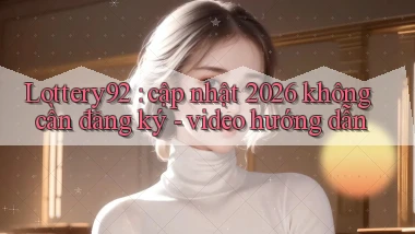 Lottery92 cập nhật 2026 không cần đăng ký   video hướng dẫn