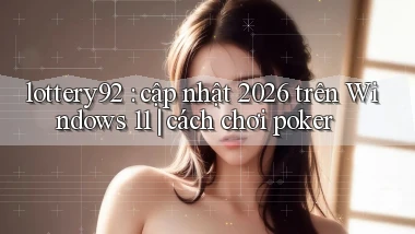 lottery92 cập nhật 2026 trên Windows 11 cách chơi poker