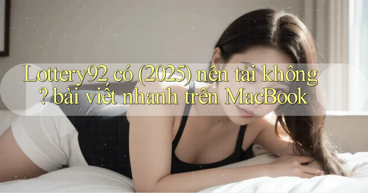 Lottery92 có (2025) nên tải không bài viết nhanh trên MacBook