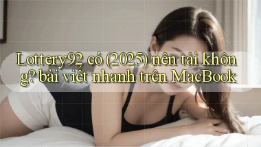 Lottery92 có (2025) nên tải không bài viết nhanh trên MacBook