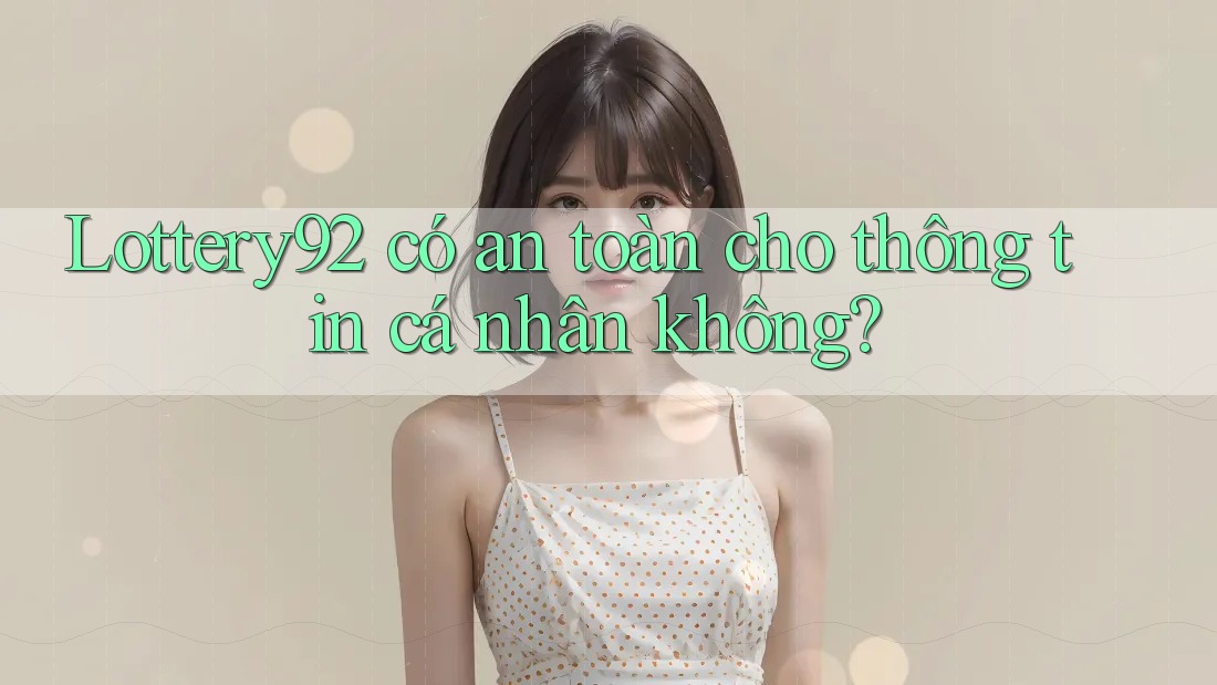 Lottery92 có an toàn cho thông tin cá nhân không? Lottery92 có an toàn cho thông tin cá nhân không?