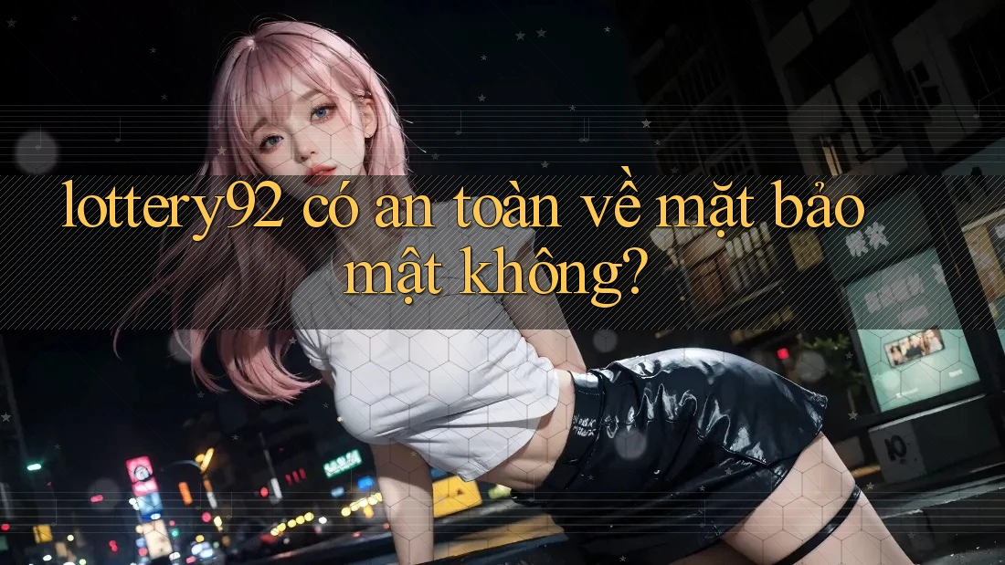 lottery92 có an toàn về mặt bảo mật không? lottery92 có an toàn về mặt bảo mật không?