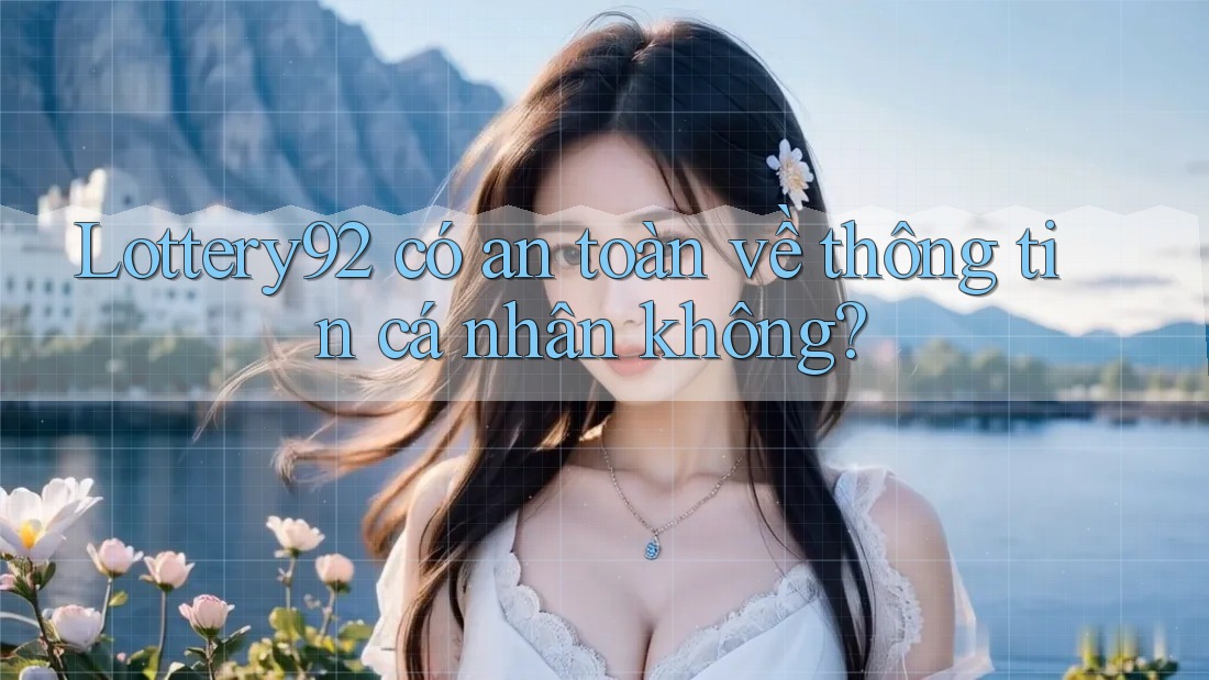 Lottery92 có an toàn về thông tin cá nhân không? Lottery92 có an toàn về thông tin cá nhân không?