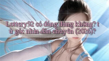 Lottery92 có đáng dùng không từ góc nhìn dân chuyên (2026)