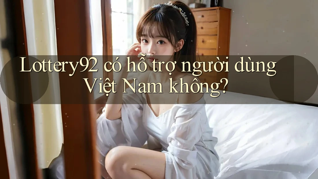 Lottery92 có hỗ trợ người dùng Việt Nam không? Lottery92 có hỗ trợ người dùng Việt Nam không?