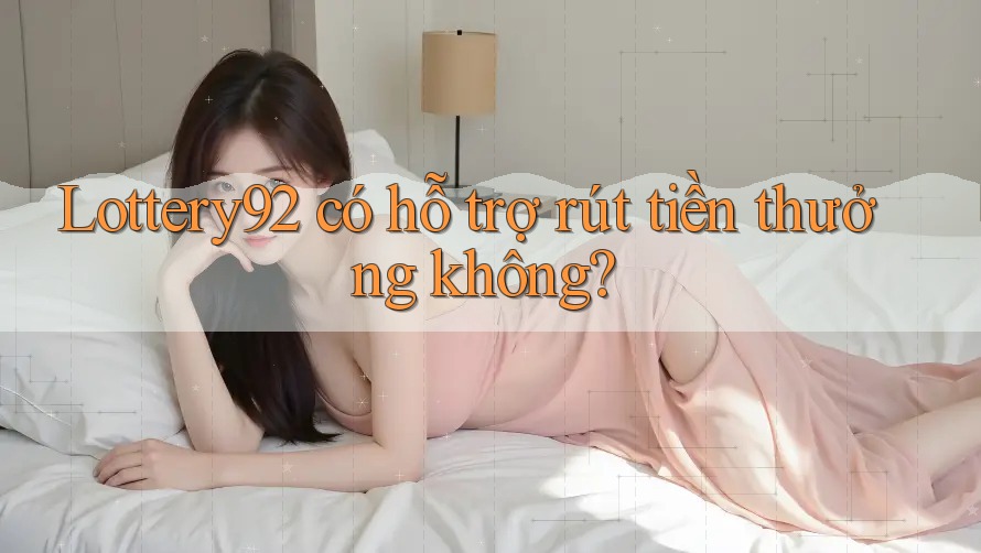 Lottery92 có hỗ trợ rút tiền thưởng không?