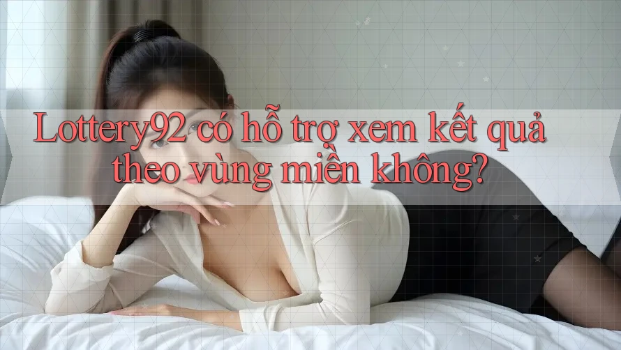 Lottery92 có hỗ trợ xem kết quả theo vùng miền không?