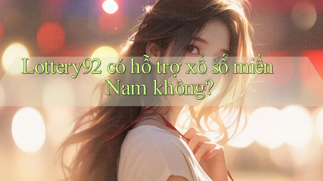 Lottery92 có hỗ trợ xổ số miền Nam không? Lottery92 có hỗ trợ xổ số miền Nam không?