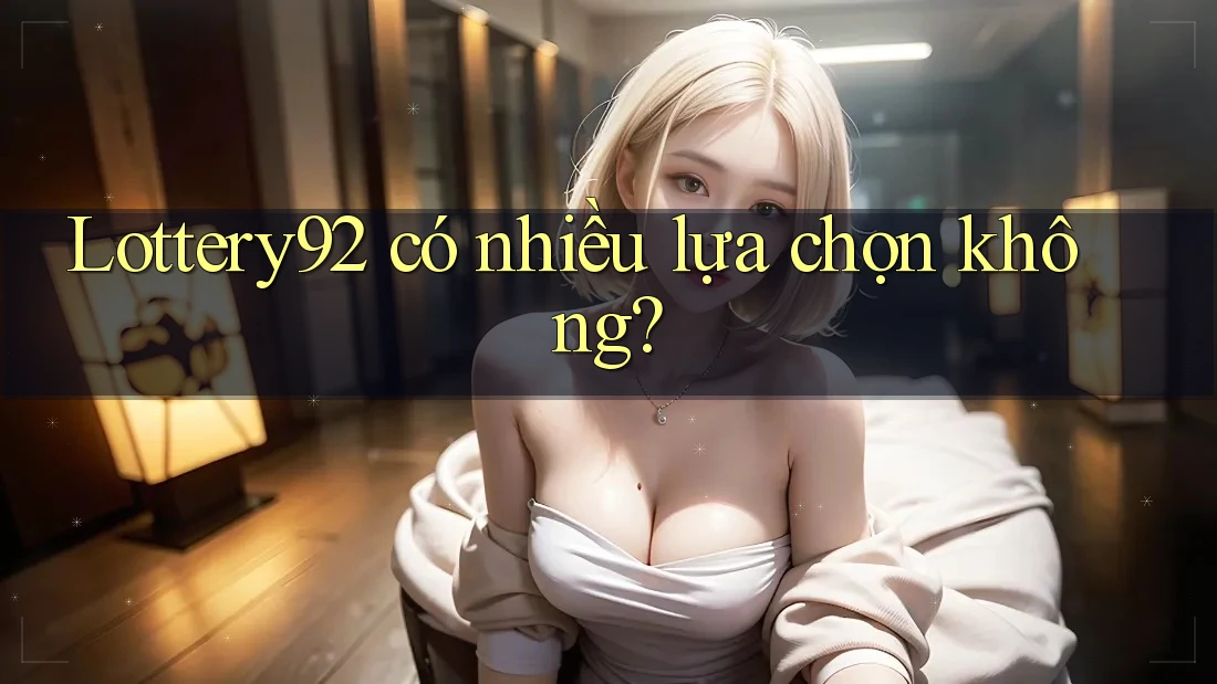 Lottery92 có nhiều lựa chọn không?