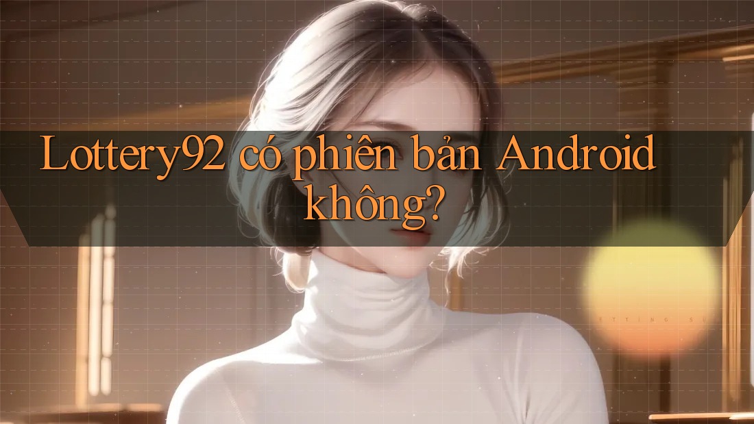 Lottery92 có phiên bản Android không?