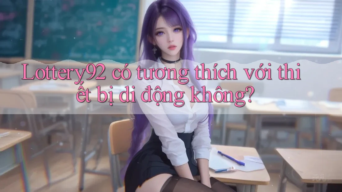 Lottery92 có tương thích với thiết bị di động không? Lottery92 có tương thích với thiết bị di động không?