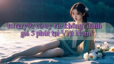 lottery92 có uy tín không đánh giá 5 phút tại Việt Nam