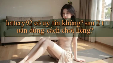 lottery92 có uy tín không sau 2 tuần dùng cách chơi liêng
