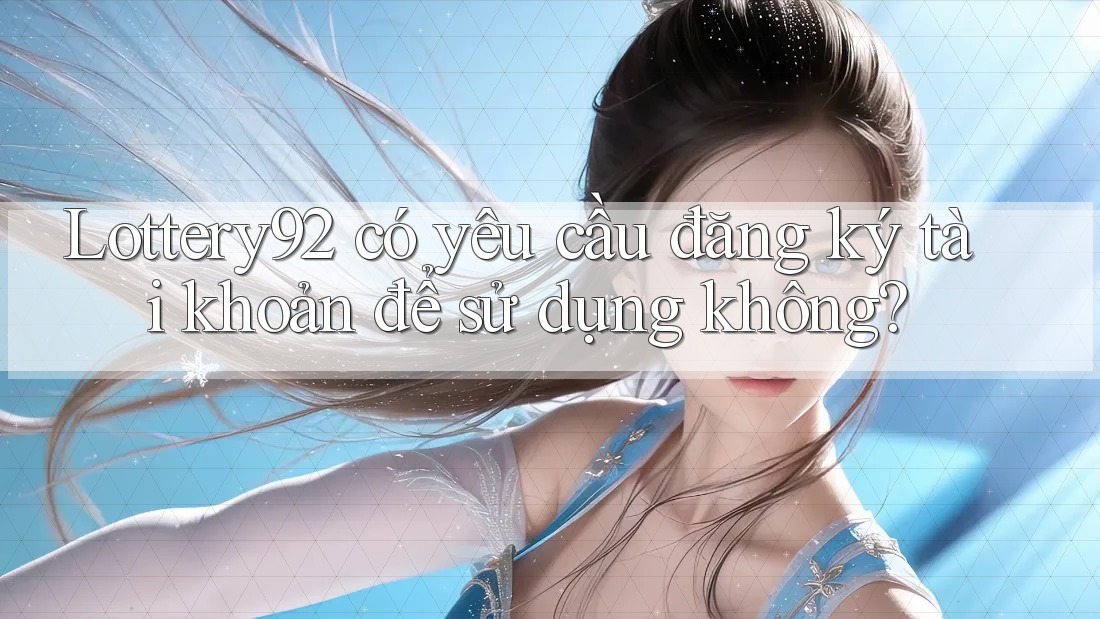 Lottery92 có yêu cầu đăng ký tài khoản để sử dụng không? Lottery92 có yêu cầu đăng ký tài khoản để sử dụng không?