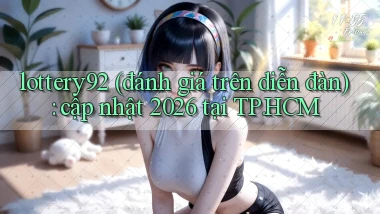 lottery92 (đánh giá trên diễn đàn) cập nhật 2026 tại TP.HCM