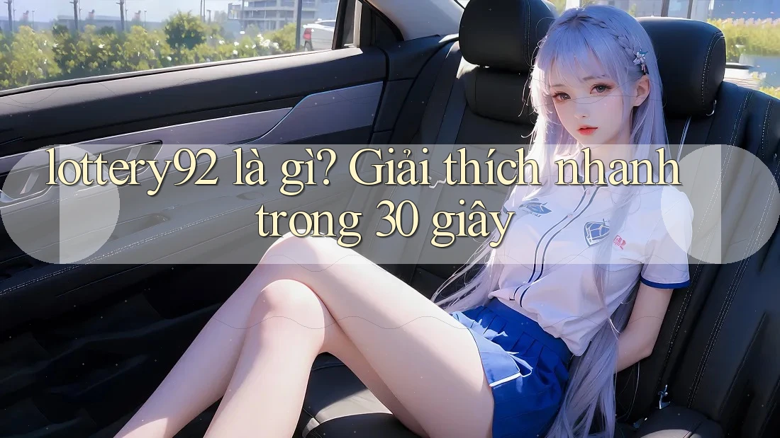 lottery92 là gì? Giải thích nhanh trong 30 giây