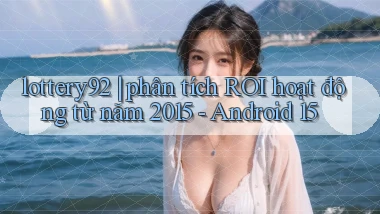 lottery92 phân tích ROI hoạt động từ năm 2015   Android 15