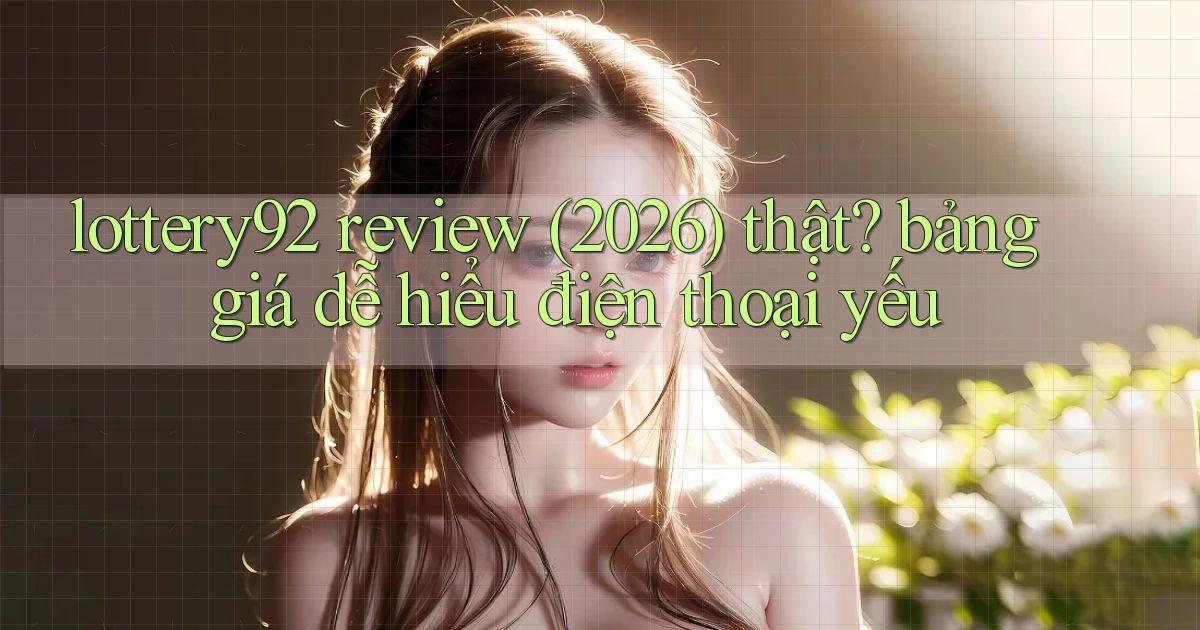 lottery92 review (2026) thật bảng giá dễ hiểu điện thoại yếu