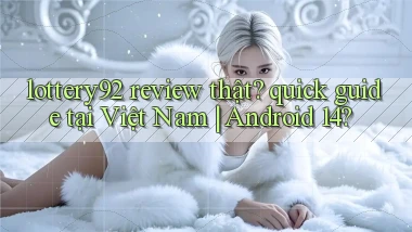 lottery92 review thật quick guide tại Việt Nam Android 14