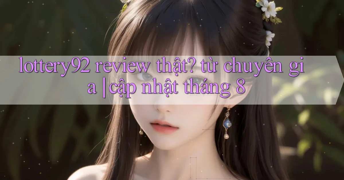 lottery92 review thật từ chuyên gia cập nhật tháng 8