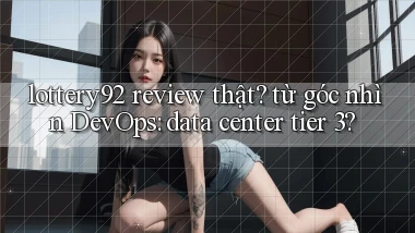lottery92 review thật từ góc nhìn DevOps data center tier 3