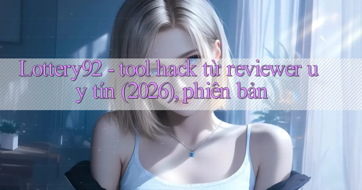 Lottery92   tool hack từ reviewer uy tín (2026), phiên bản