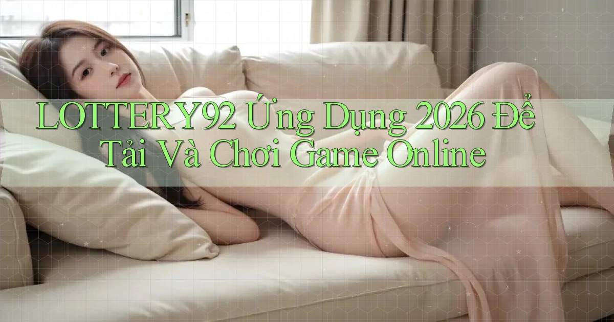 lottery92   Ứng Dụng 2026 Để Tải Và Chơi Game Online