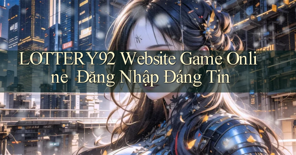 lottery92   Website Game Online ｜ Đăng Nhập Đáng Tin