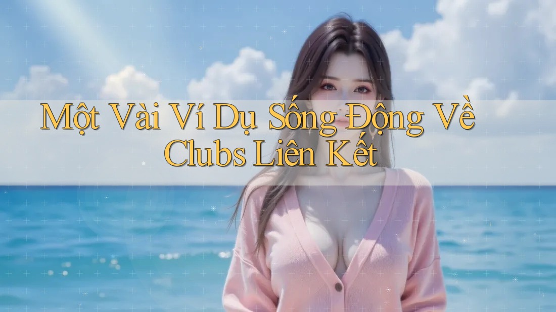 Một Vài Ví Dụ Sống Động Về Clubs Liên Kết