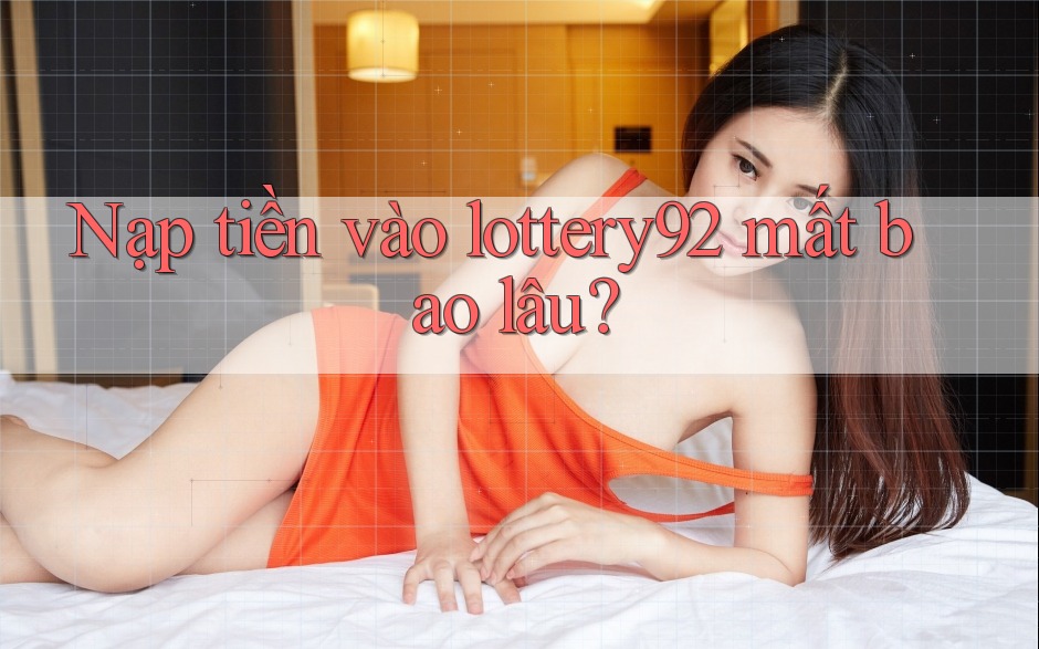 Nạp tiền vào lottery92 mất bao lâu? Nạp tiền vào lottery92 mất bao lâu?