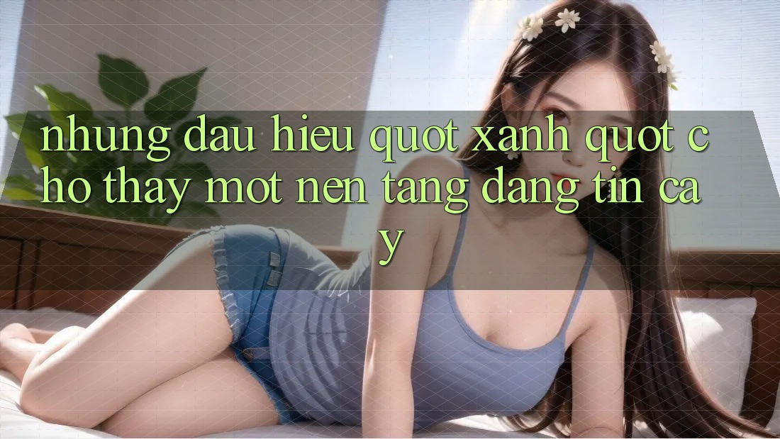 Những Dấu Hiệu " Xanh" Cho Thấy Một Nền Tảng Đáng Tin Cậy