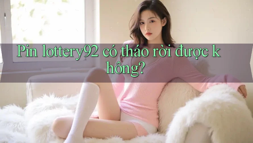Pin lottery92 có tháo rời được không?