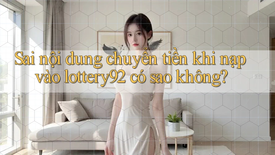 Sai nội dung chuyển tiền khi nạp vào lottery92 có sao không? Sai nội dung chuyển tiền khi nạp vào lottery92 có sao không?