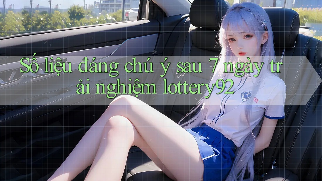 Số liệu đáng chú ý sau 7 ngày trải nghiệm lottery92 Số liệu đáng chú ý sau 7 ngày trải nghiệm lottery92
