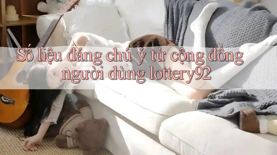 Số liệu đáng chú ý từ cộng đồng người dùng lottery92