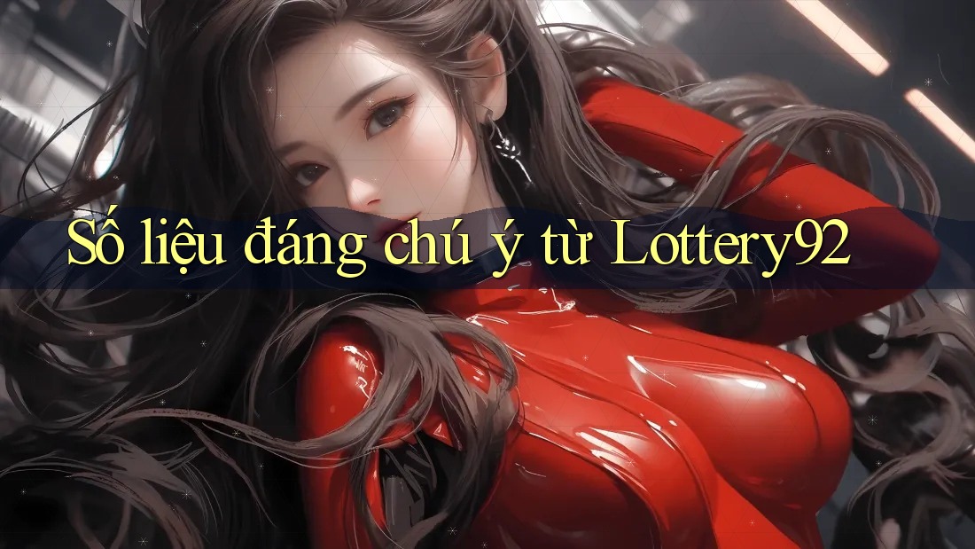 Số liệu đáng chú ý từ Lottery92 Số liệu đáng chú ý từ Lottery92
