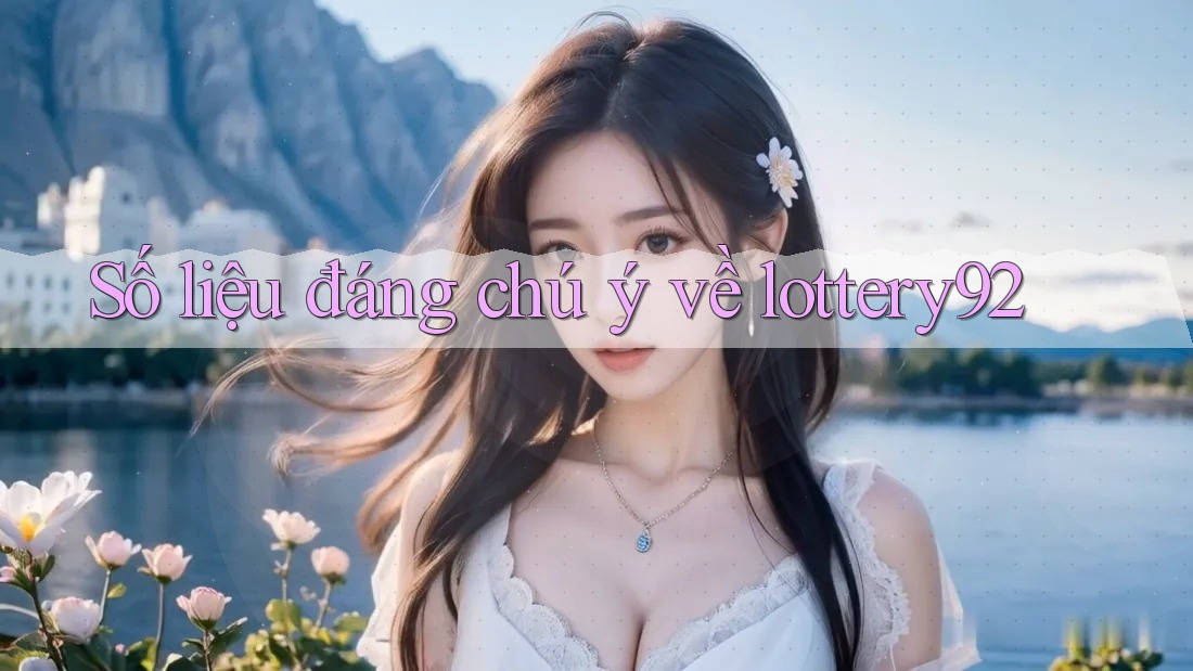Số liệu đáng chú ý về lottery92