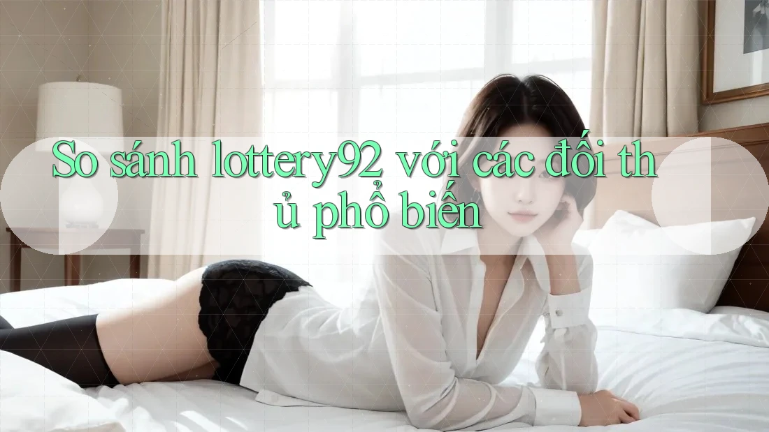 So sánh lottery92 với các đối thủ phổ biến So sánh lottery92 với các đối thủ phổ biến