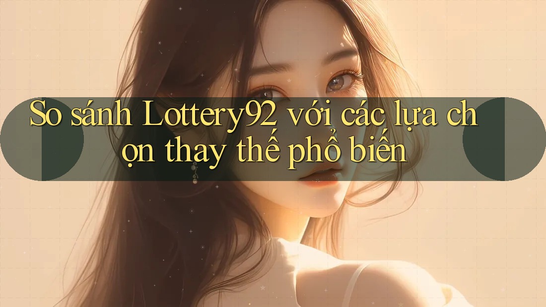 So sánh lottery92 với các lựa chọn thay thế phổ biến So sánh lottery92 với các lựa chọn thay thế phổ biến
