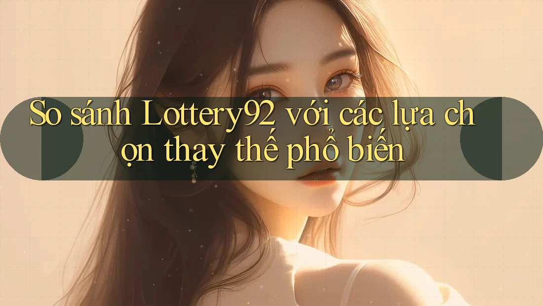 So sánh lottery92 với các lựa chọn thay thế phổ biến