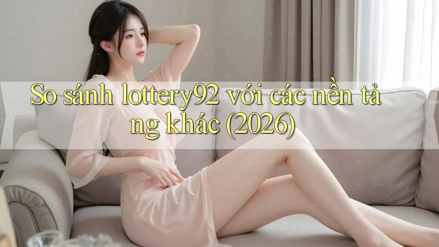 So sánh lottery92 với các nền tảng khác (2026) So sánh lottery92 với các nền tảng khác (2026)