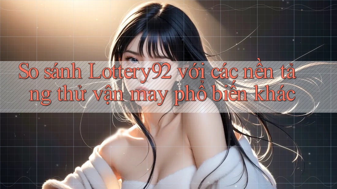 So sánh Lottery92 với các nền tảng thử vận may phổ biến khác So sánh Lottery92 với các nền tảng thử vận may phổ biến khác
