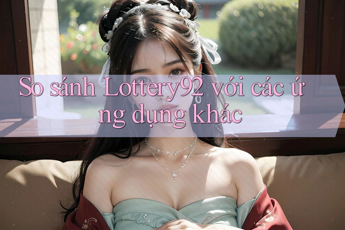 So sánh Lottery92 với các ứng dụng khác