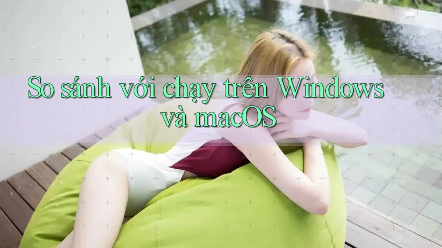 So sánh với chạy trên Windows và macOS