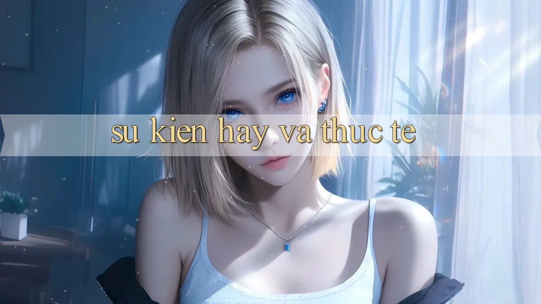 Sự kiện Hay Và Thực Tế